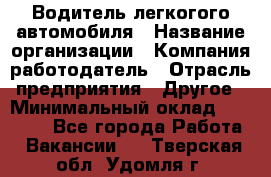 Водитель легкогого автомобиля › Название организации ­ Компания-работодатель › Отрасль предприятия ­ Другое › Минимальный оклад ­ 55 000 - Все города Работа » Вакансии   . Тверская обл.,Удомля г.